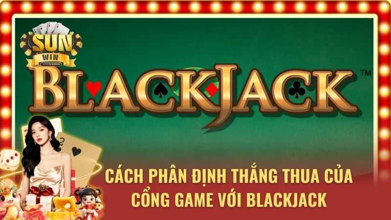 Blackjack tại cổng game Sunwin và nguyên lý xác định phần thắng