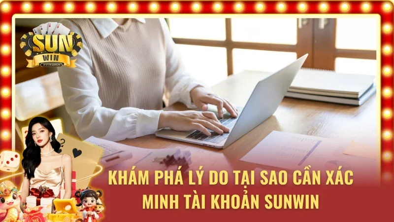 Khám phá lý do tại sao cần xác minh acc SUNWIN