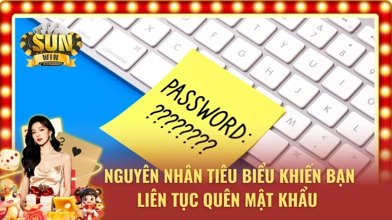 Những lý do thường gặp khi quên mật khẩu trên Sunwin