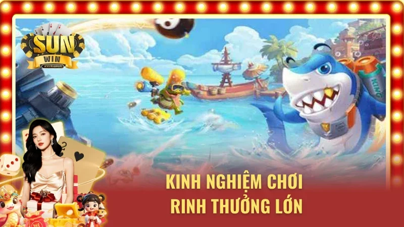 Kinh nghiệm chơi mà bạn nên có trước khi tham gia săn cá Sunwin