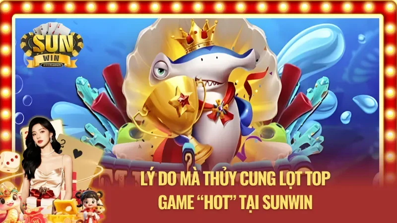 Những lý do khiến Nổ Hũ Thủy Cung lot top các game “hot” có mặt tại Sunwin