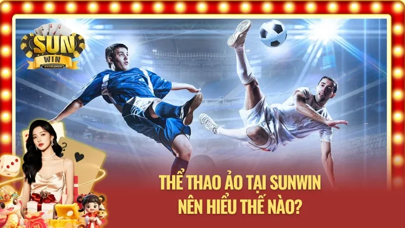 Hiểu thế nào về thể thao ảo Sunwin